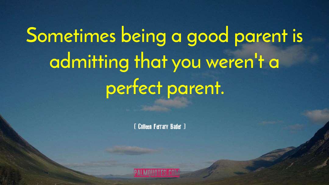 Colleen Ferrary Bader Quotes: Sometimes being a good parent