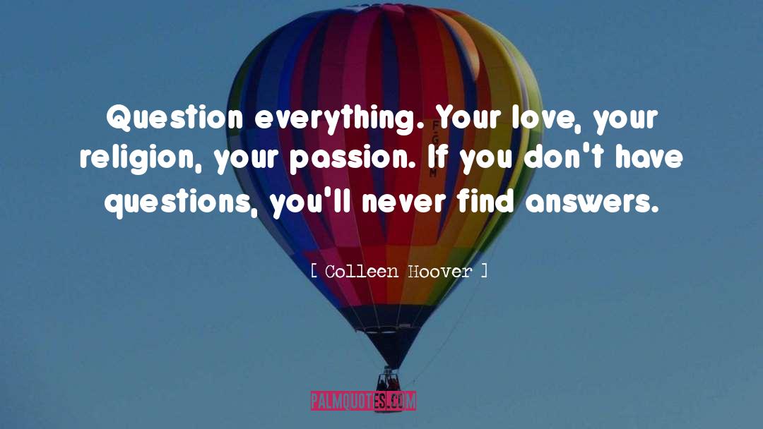 Colleen Hoover Quotes: Question everything. Your love, your