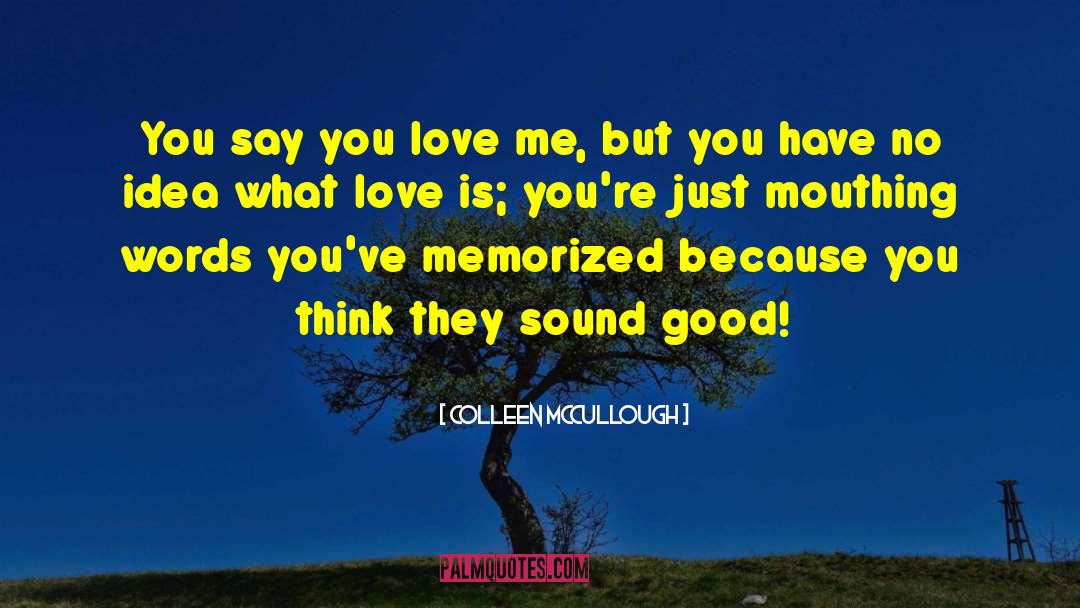 Colleen McCullough Quotes: You say you love me,