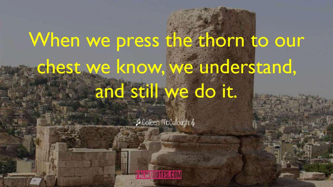 Colleen McCullough Quotes: When we press the thorn