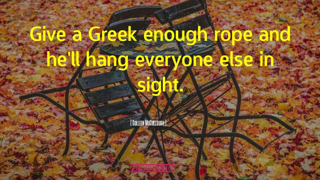 Colleen McCullough Quotes: Give a Greek enough rope