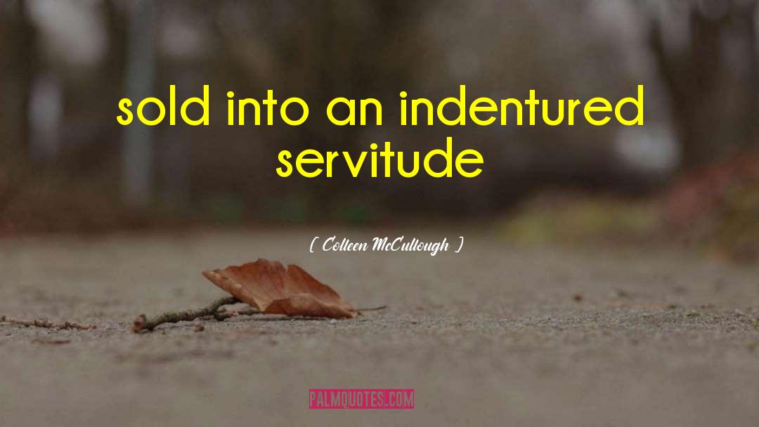 Colleen McCullough Quotes: sold into an indentured servitude