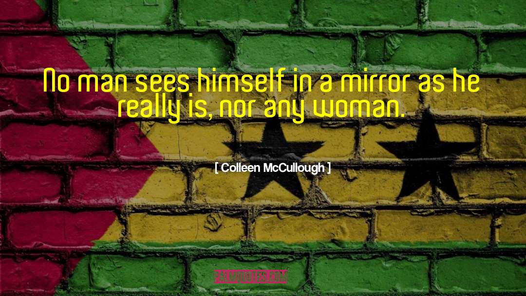 Colleen McCullough Quotes: No man sees himself in