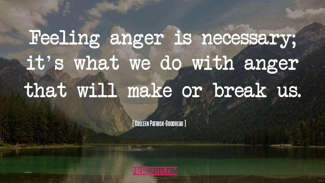 Colleen Patrick-Goudreau Quotes: Feeling anger is necessary; it's