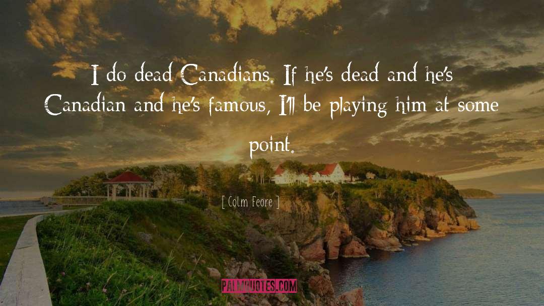 Colm Feore Quotes: I do dead Canadians. If