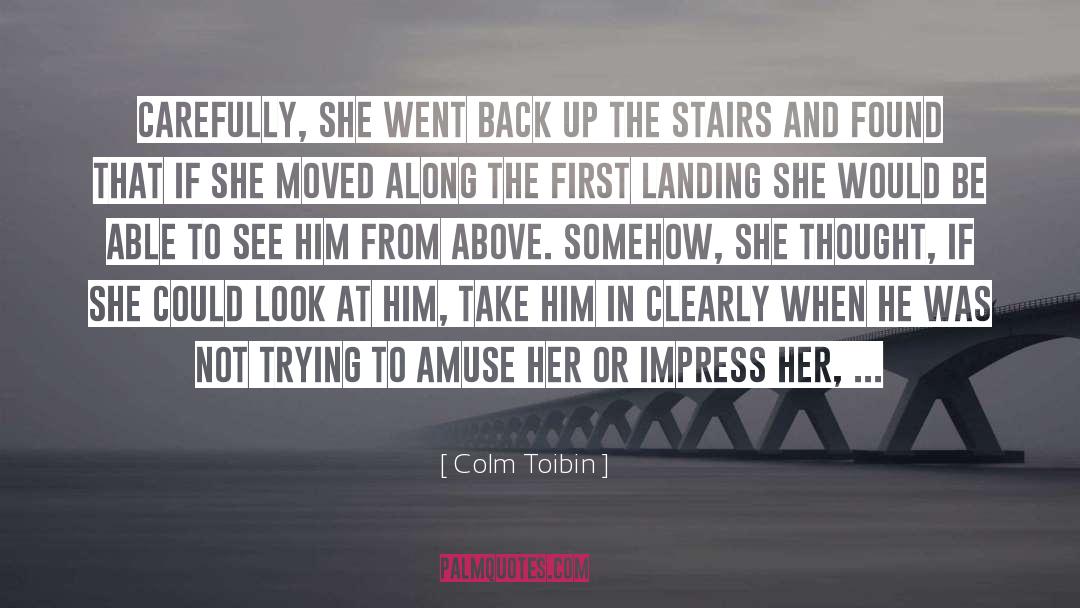 Colm Toibin Quotes: Carefully, she went back up