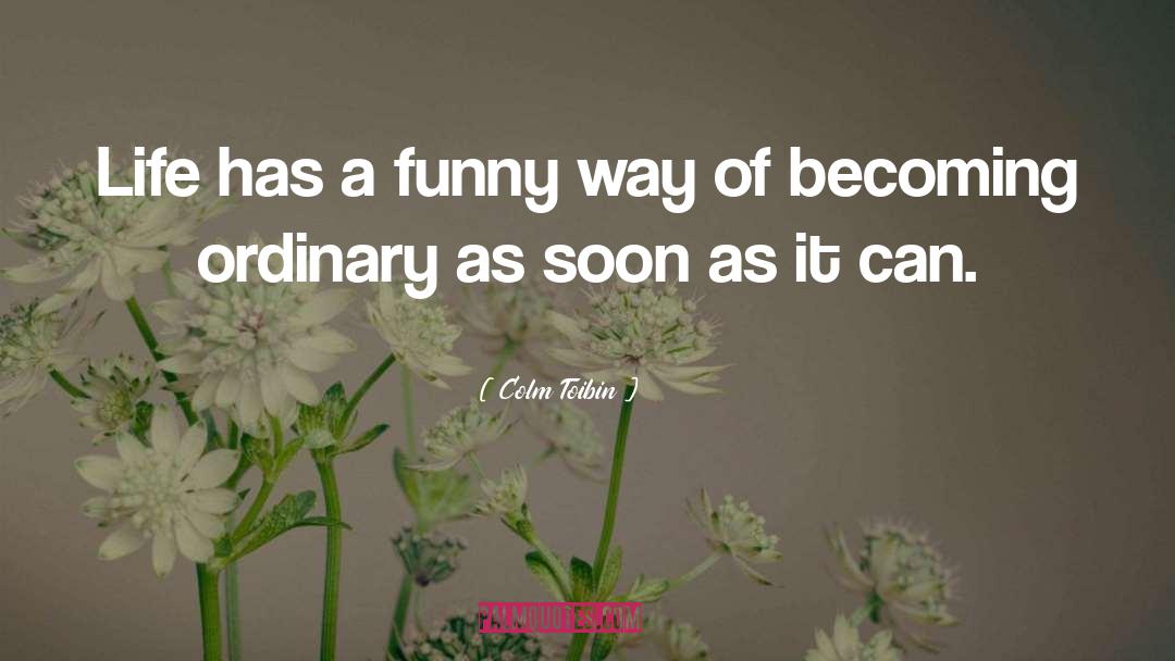 Colm Toibin Quotes: Life has a funny way