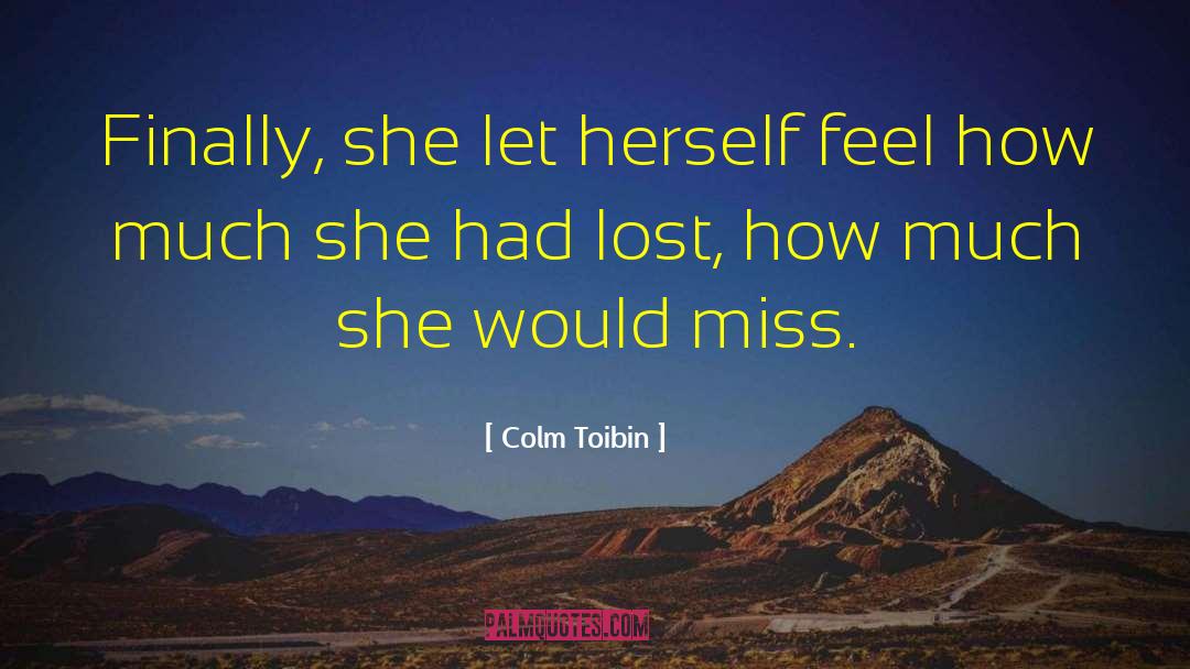 Colm Toibin Quotes: Finally, she let herself feel