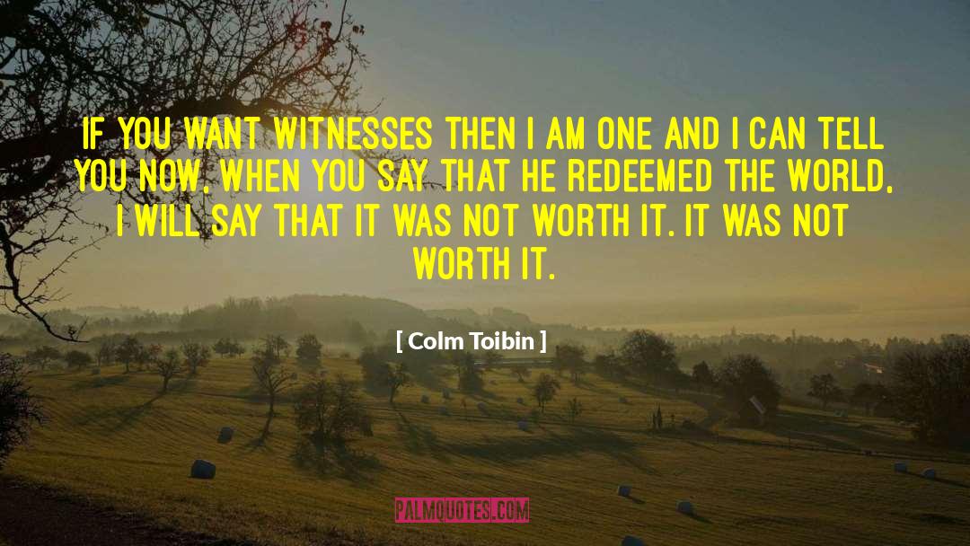 Colm Toibin Quotes: If you want witnesses then