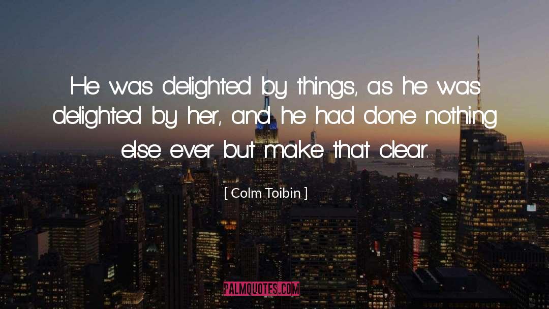 Colm Toibin Quotes: He was delighted by things,