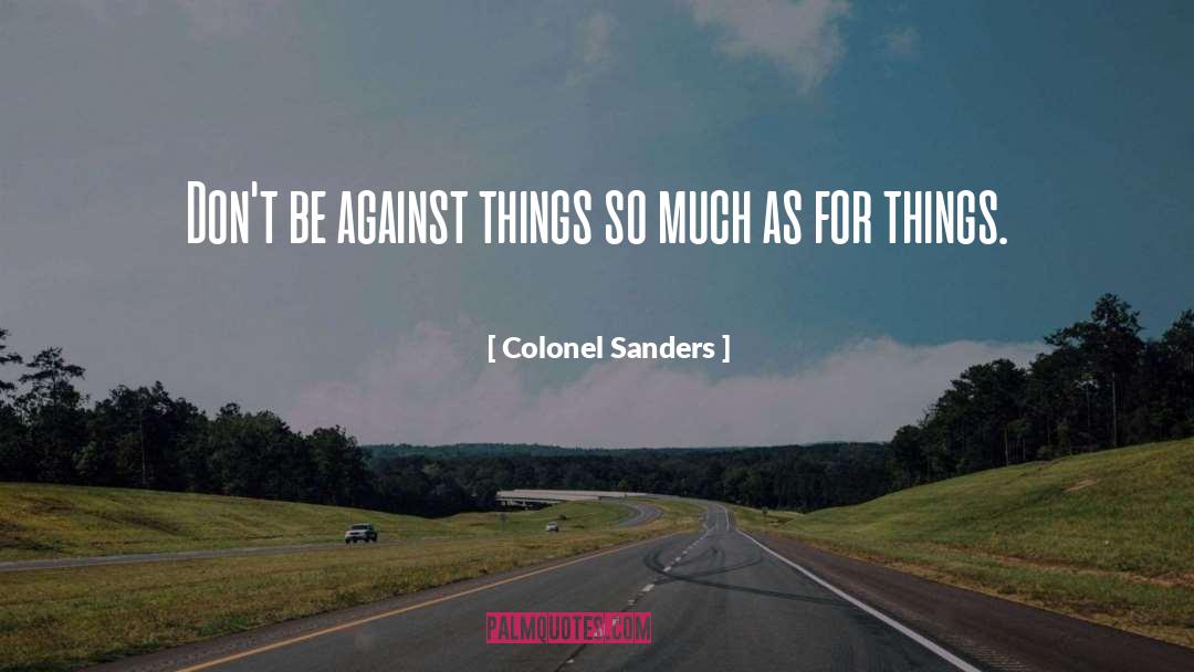 Colonel Sanders Quotes: Don't be against things so