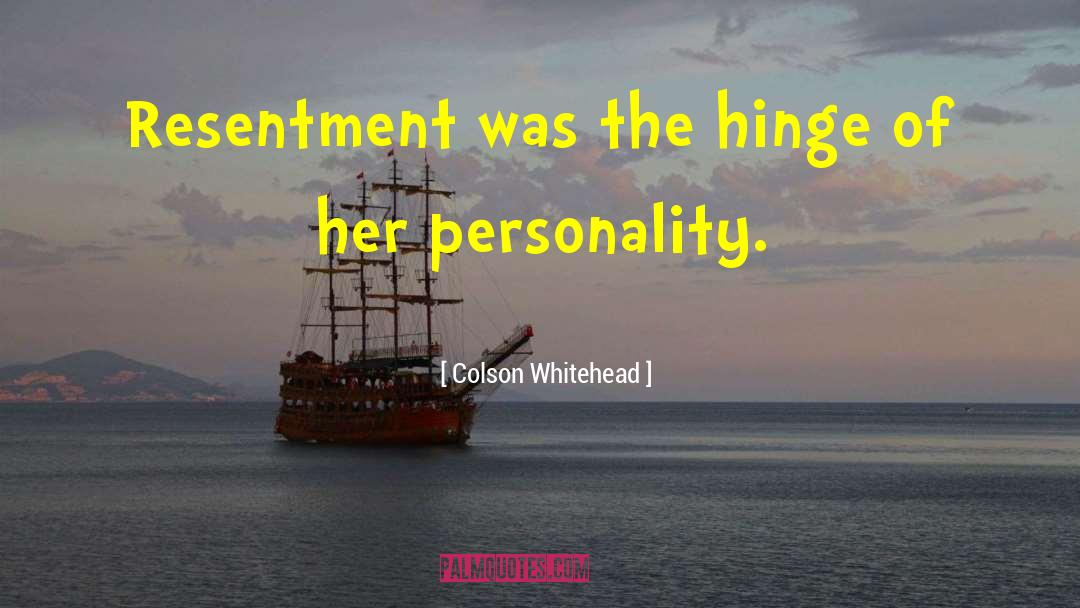 Colson Whitehead Quotes: Resentment was the hinge of