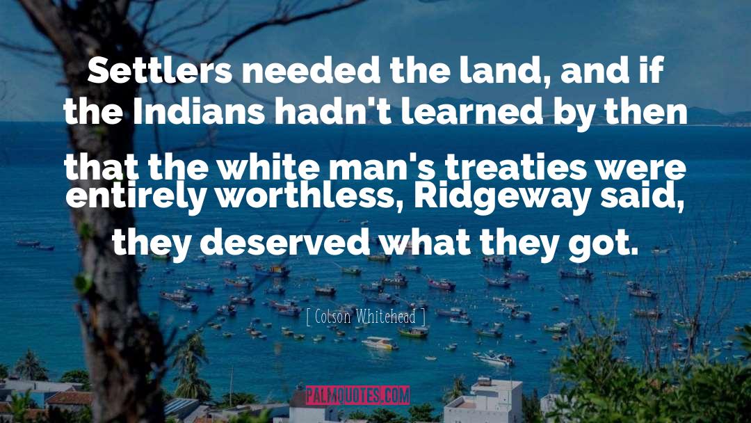 Colson Whitehead Quotes: Settlers needed the land, and