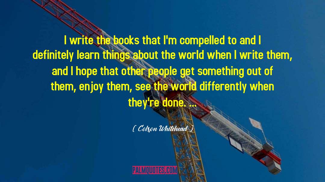 Colson Whitehead Quotes: I write the books that