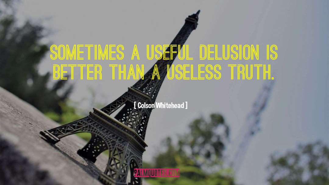Colson Whitehead Quotes: Sometimes a useful delusion is