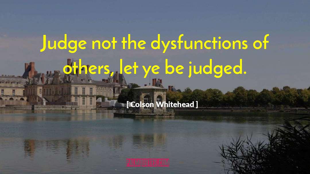 Colson Whitehead Quotes: Judge not the dysfunctions of