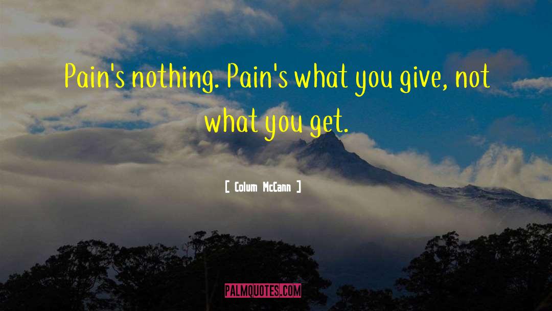 Colum McCann Quotes: Pain's nothing. Pain's what you