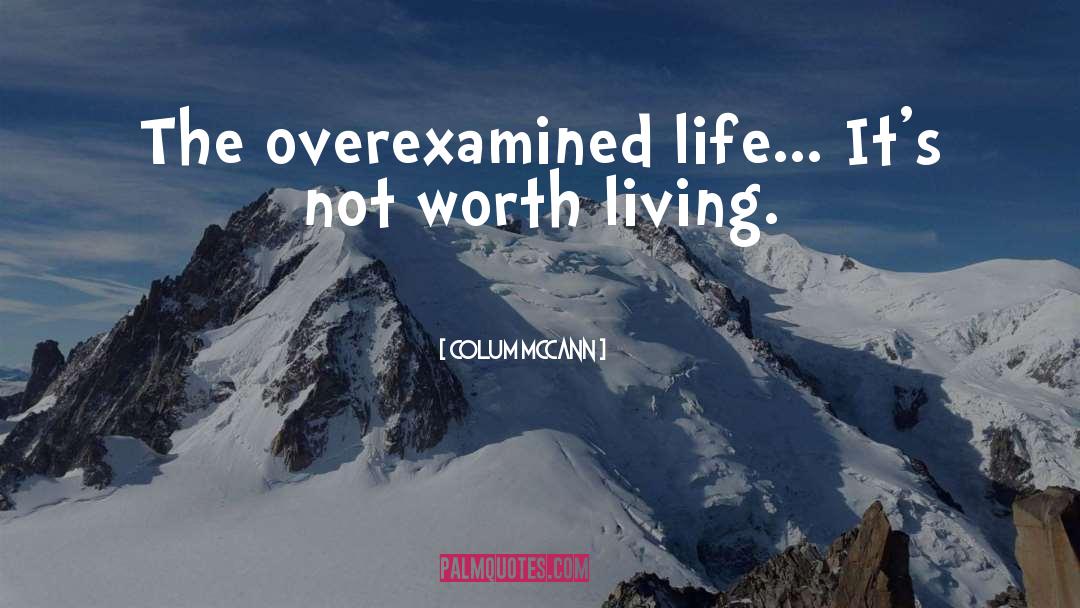 Colum McCann Quotes: The overexamined life... It's not