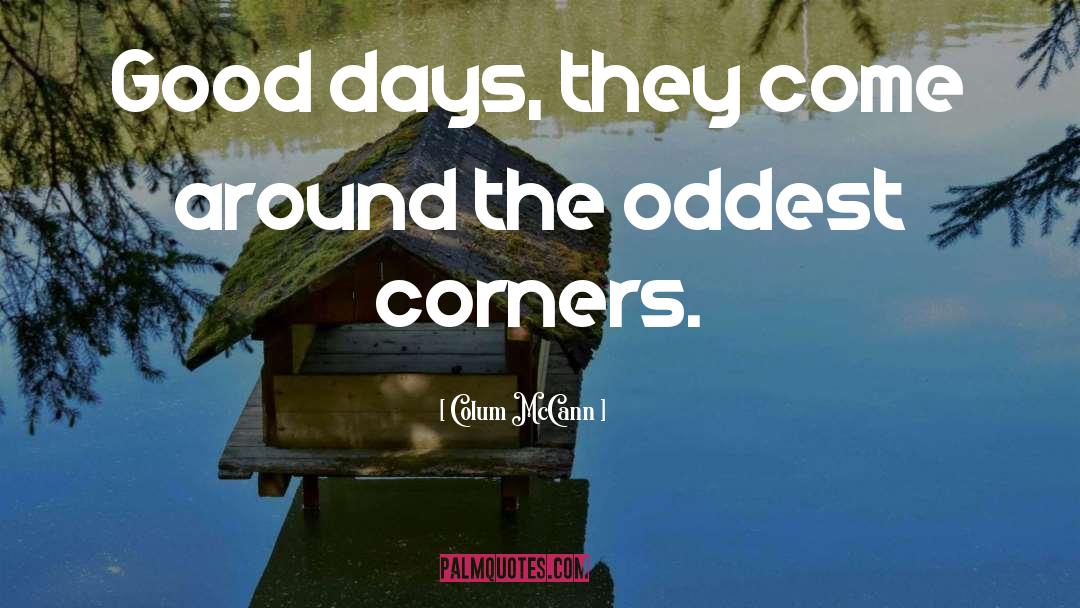 Colum McCann Quotes: Good days, they come around