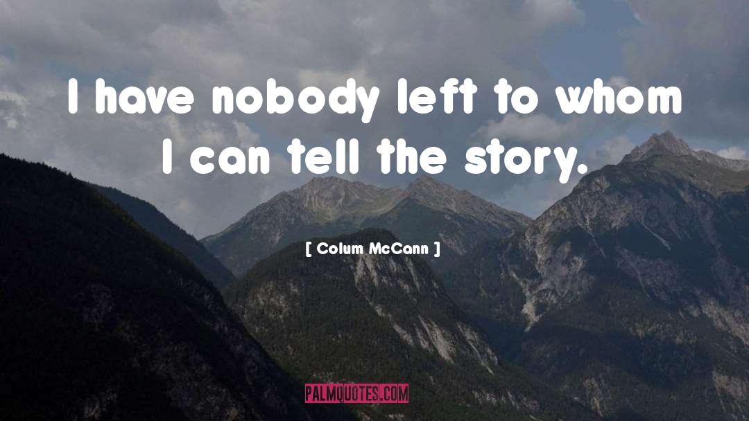 Colum McCann Quotes: I have nobody left to