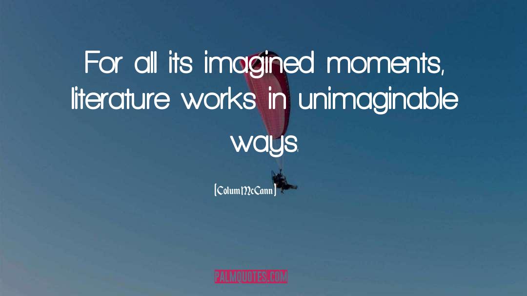 Colum McCann Quotes: For all its imagined moments,