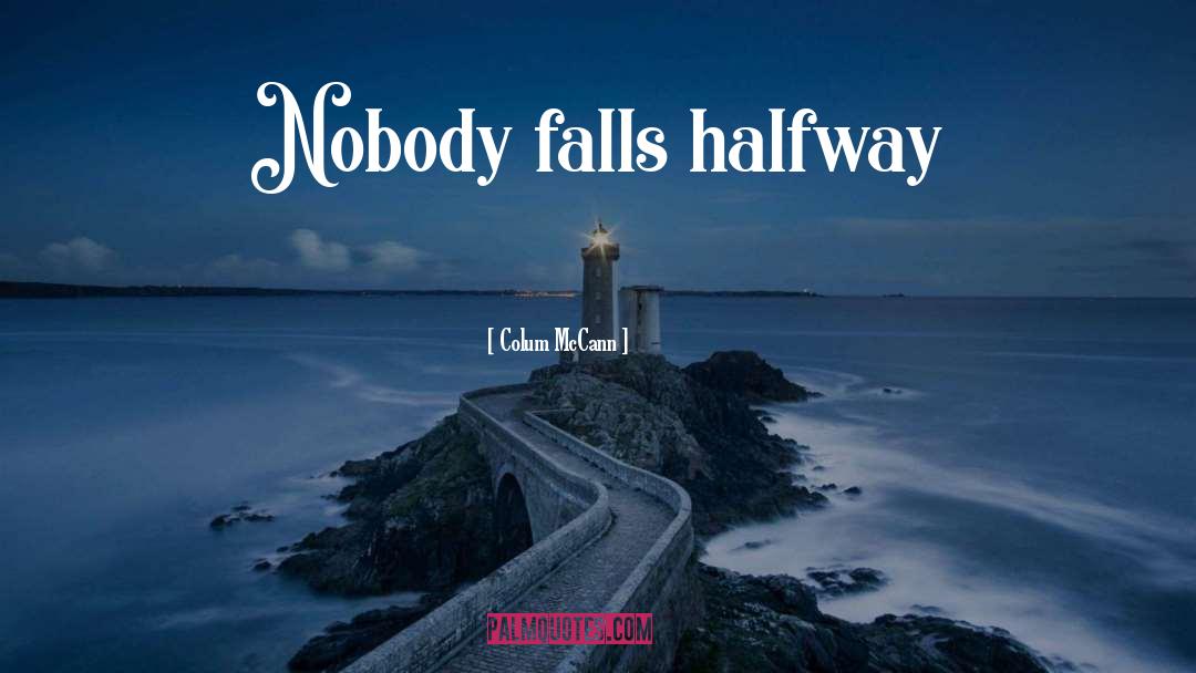 Colum McCann Quotes: Nobody falls halfway