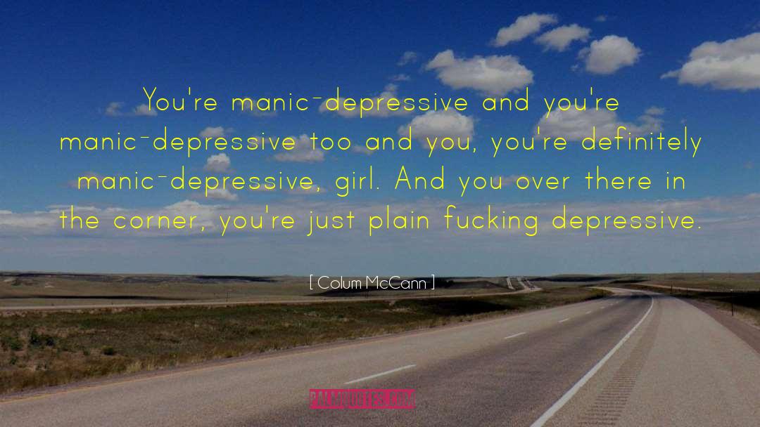 Colum McCann Quotes: You're manic-depressive and you're manic-depressive