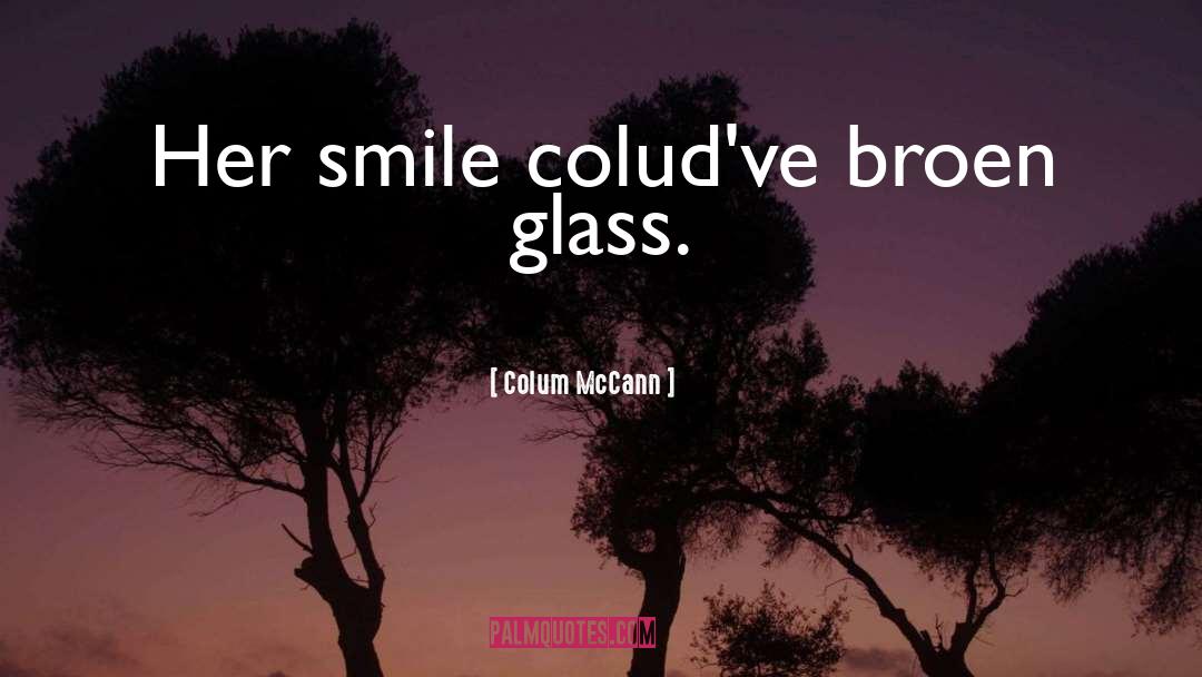 Colum McCann Quotes: Her smile colud've broen glass.