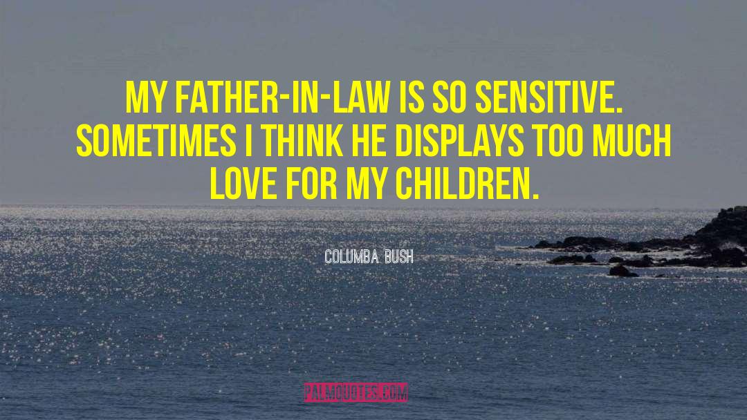 Columba Bush Quotes: My father-in-law is so sensitive.