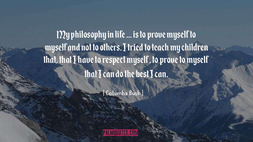 Columba Bush Quotes: My philosophy in life ...