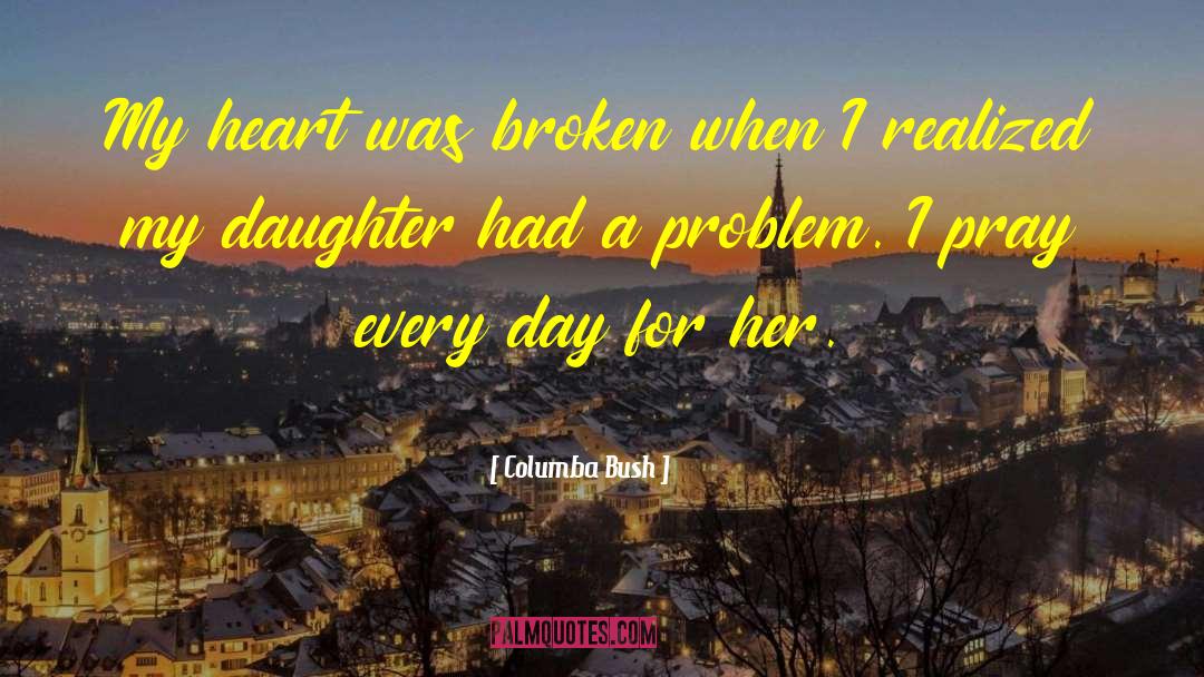 Columba Bush Quotes: My heart was broken when