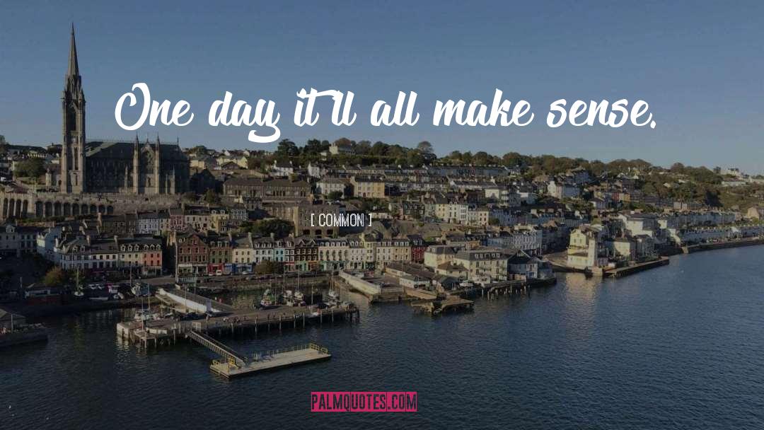 Common Quotes: One day it'll all make