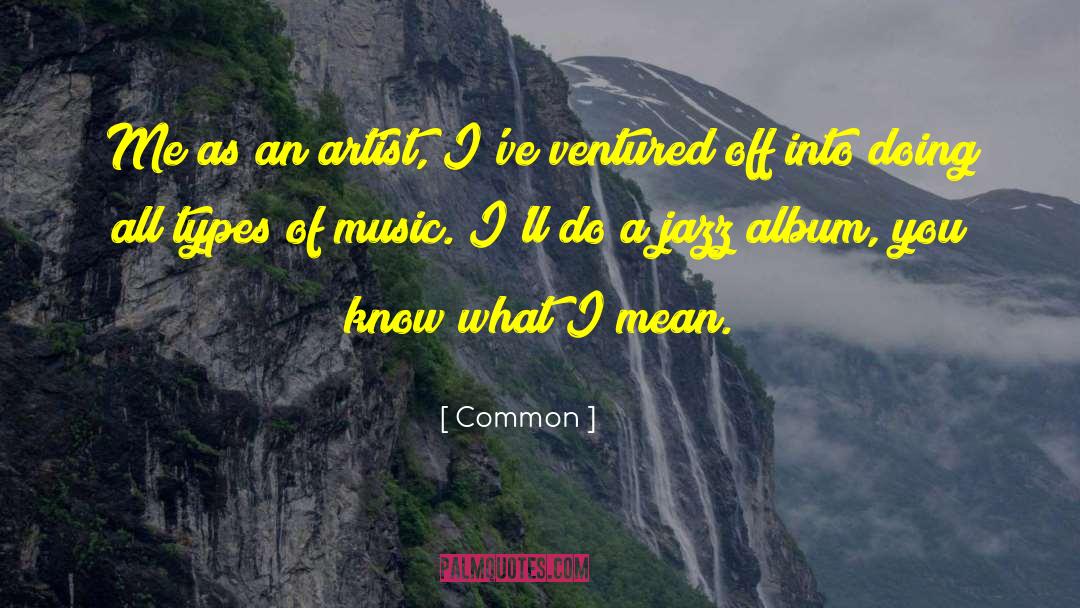 Common Quotes: Me as an artist, I've