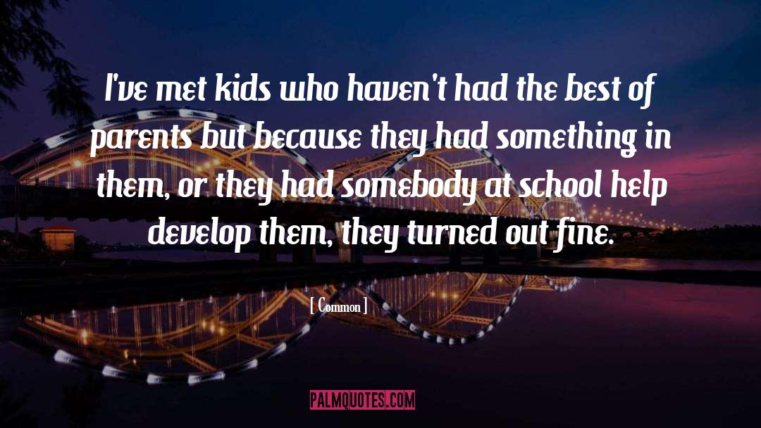 Common Quotes: I've met kids who haven't
