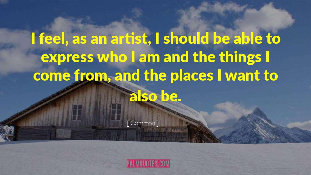 Common Quotes: I feel, as an artist,