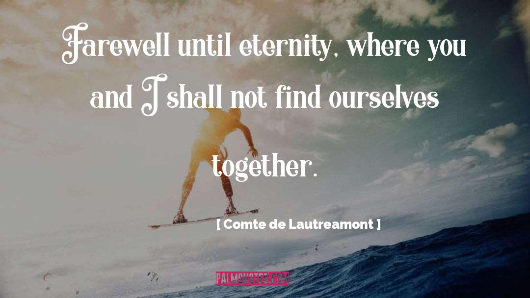 Comte De Lautreamont Quotes: Farewell until eternity, where you