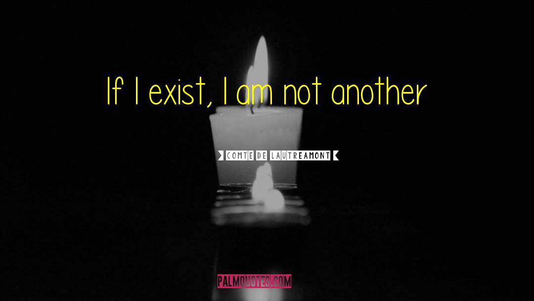 Comte De Lautreamont Quotes: If I exist, I am