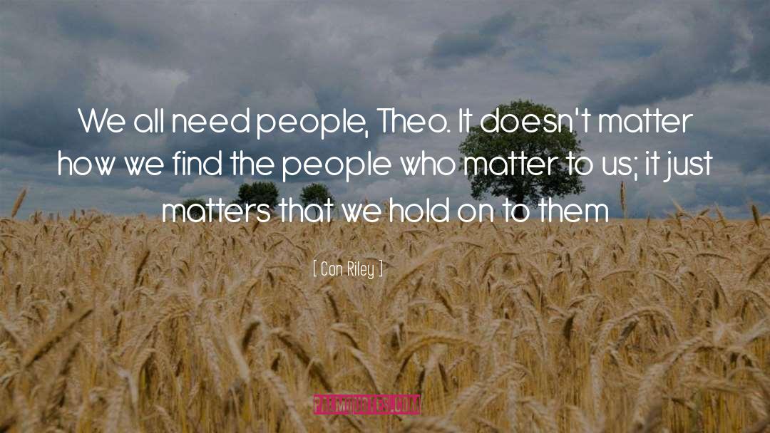 Con Riley Quotes: We all need people, Theo.