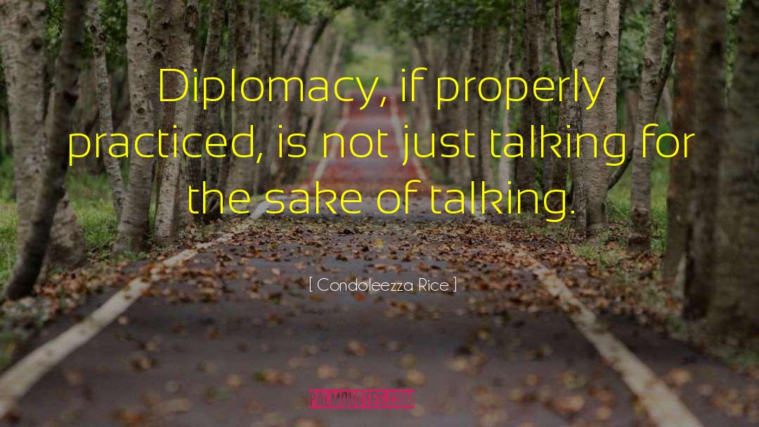 Condoleezza Rice Quotes: Diplomacy, if properly practiced, is