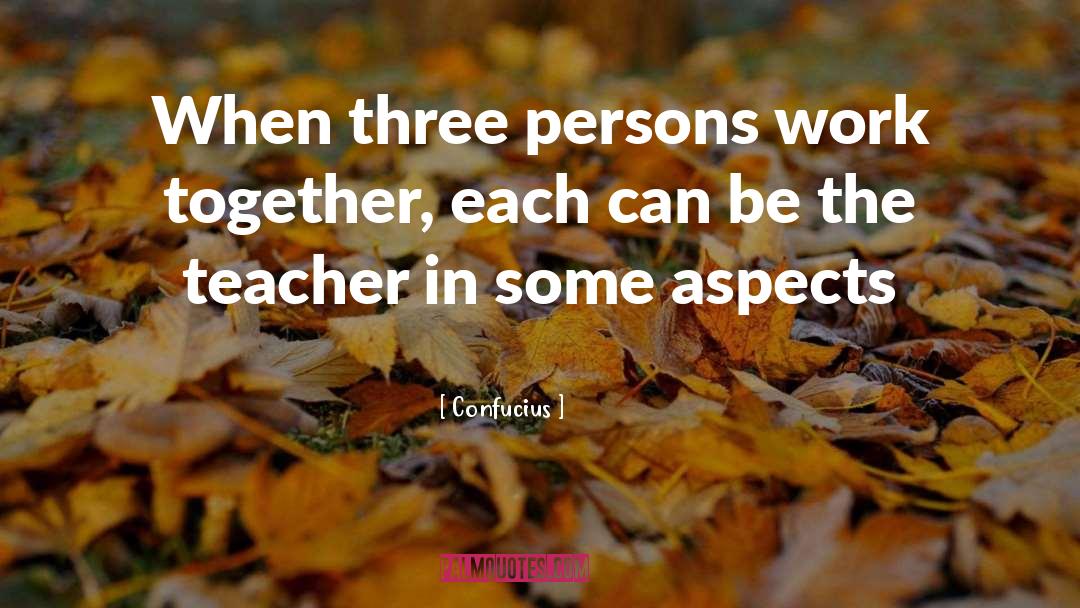 Confucius Quotes: When three persons work together,