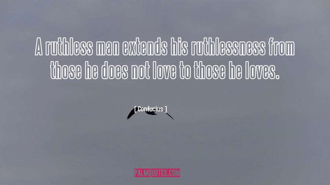 Confucius Quotes: A ruthless man extends his