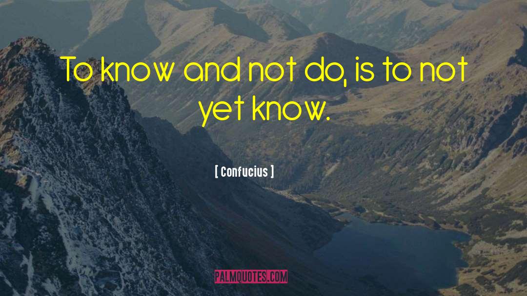 Confucius Quotes: To know and not do,