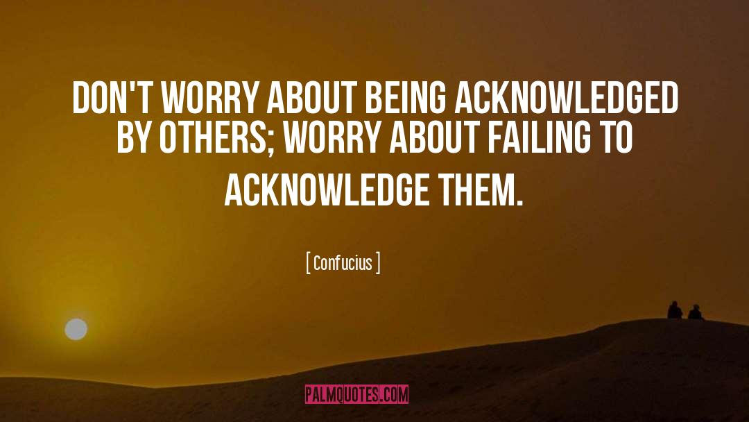 Confucius Quotes: Don't worry about being acknowledged