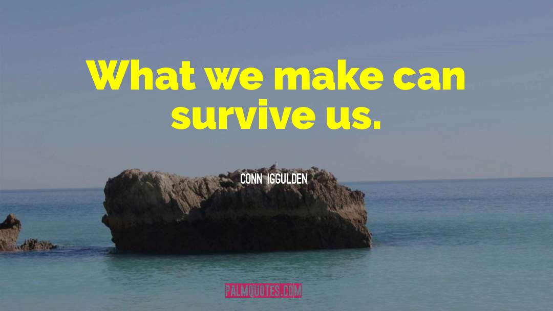Conn Iggulden Quotes: What we make can survive