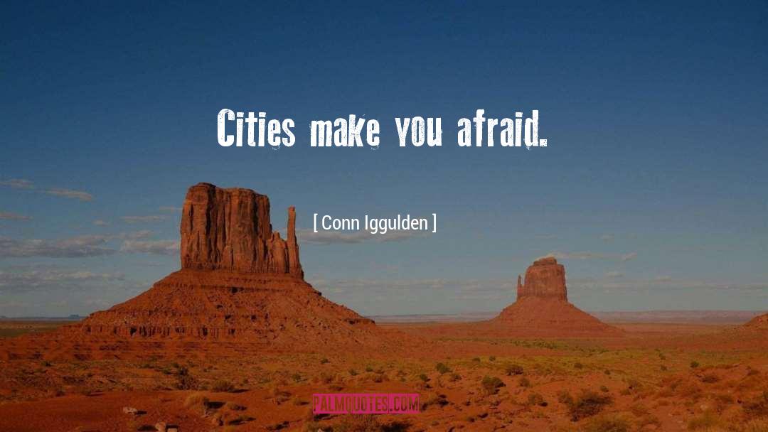 Conn Iggulden Quotes: Cities make you afraid.