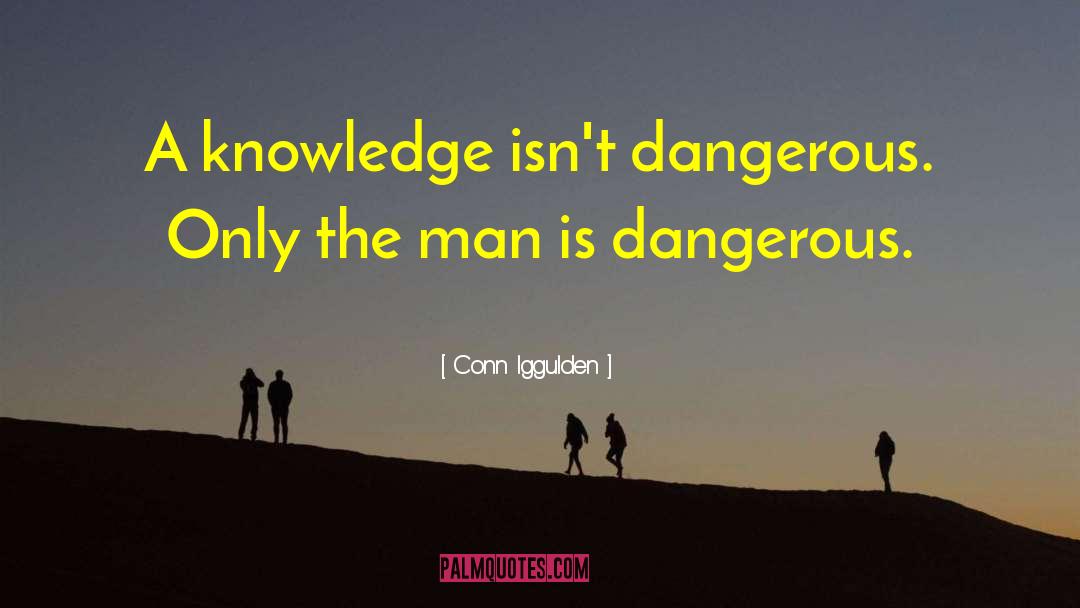 Conn Iggulden Quotes: A knowledge isn't dangerous. Only