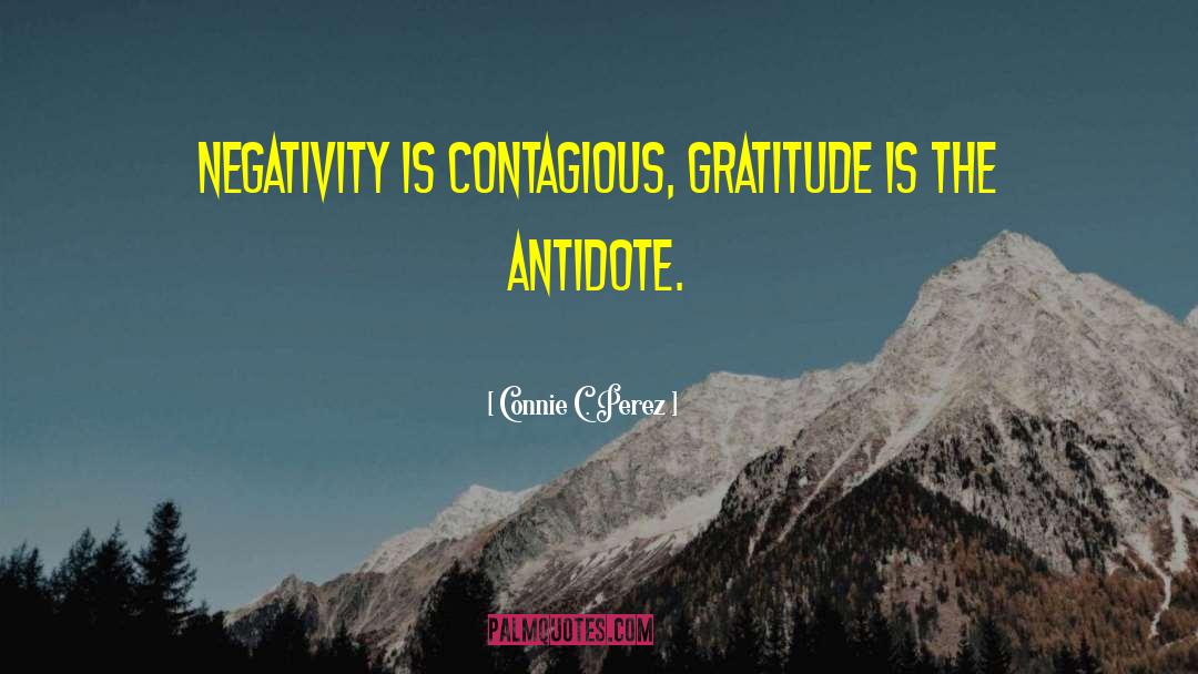 Connie C. Perez Quotes: Negativity is contagious, gratitude is