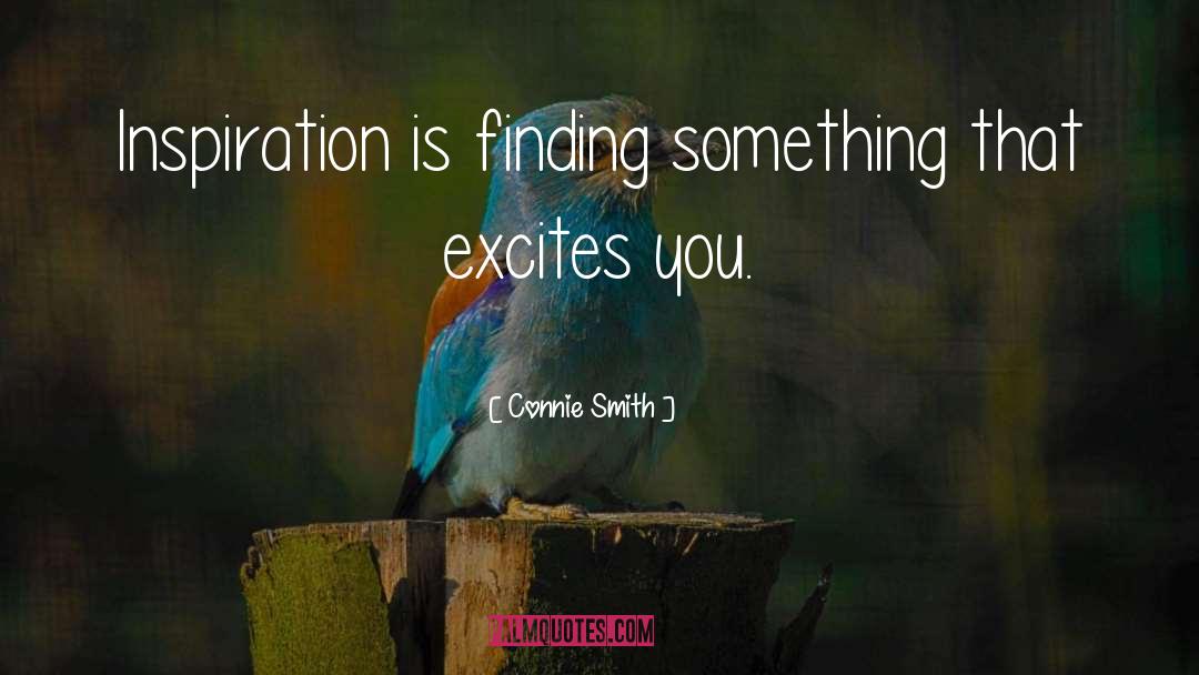 Connie Smith Quotes: Inspiration is finding something that