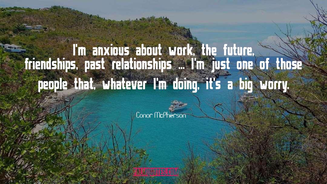 Conor McPherson Quotes: I'm anxious about work, the