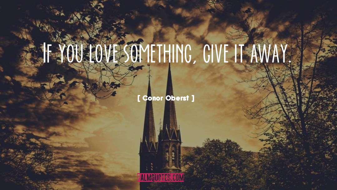 Conor Oberst Quotes: If you love something, give